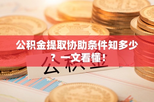 巴青公积金提取协助条件知多少？一文看懂！