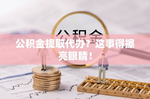 巴青公积金提取代办？这事得擦亮眼睛！