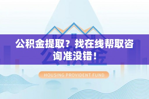 巴青公积金提取？找在线帮取咨询准没错！