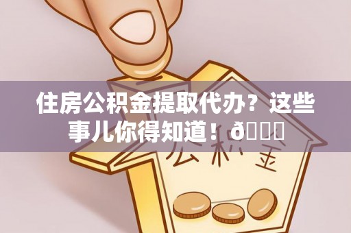 巴青住房公积金提取代办？这些事儿你得知道！😎