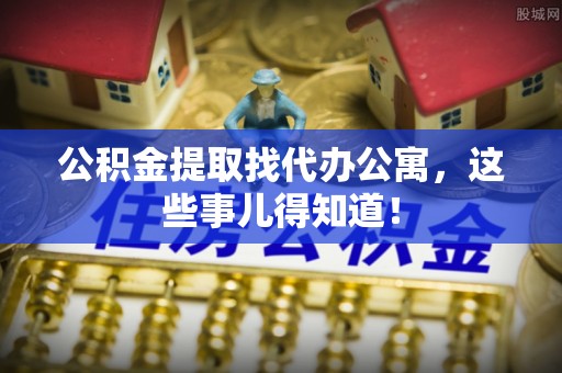 巴青公积金提取找代办公寓，这些事儿得知道！