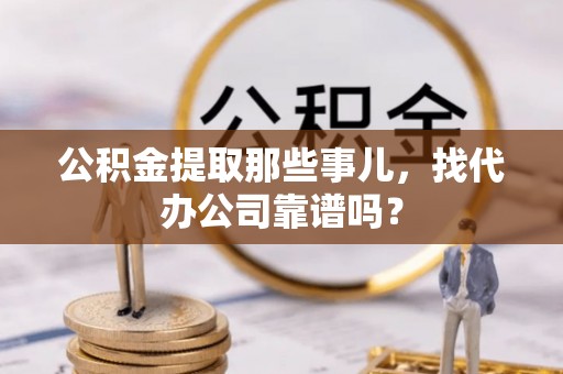 巴青公积金提取那些事儿，找代办公司靠谱吗？