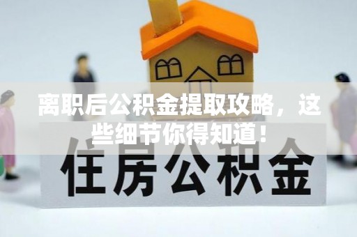 巴青离职后公积金提取攻略，这些细节你得知道！
