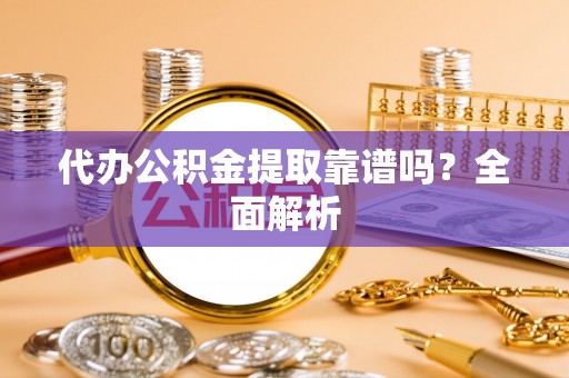 巴青代办公积金提取靠谱吗？全面解析