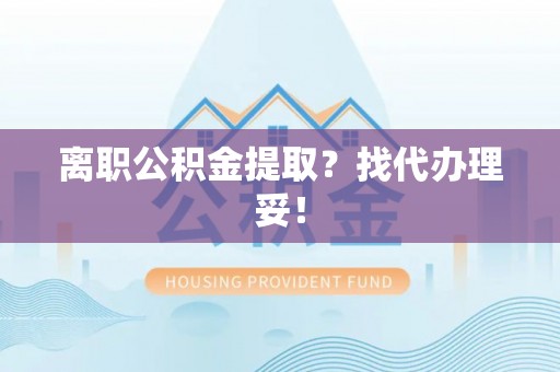 巴青离职公积金提取？找代办理妥！