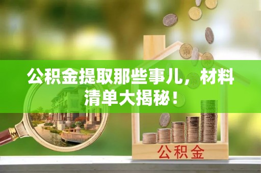 巴青公积金提取那些事儿，材料清单大揭秘！