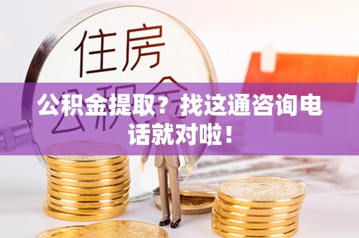 巴青公积金提取？找这通咨询电话就对啦！