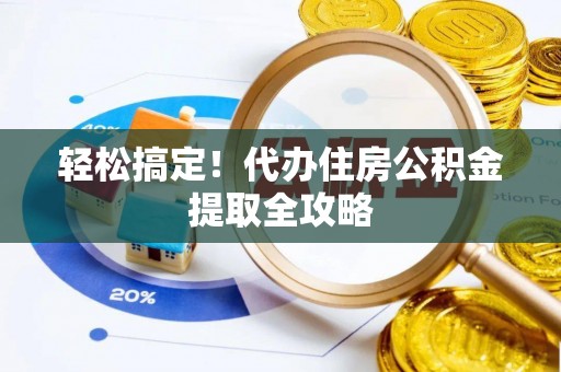 巴青轻松搞定！代办住房公积金提取全攻略