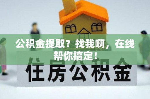 巴青公积金提取？找我啊，在线帮你搞定！