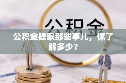 巴青公积金提取那些事儿，你了解多少？