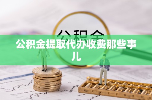 巴青公积金提取代办收费那些事儿