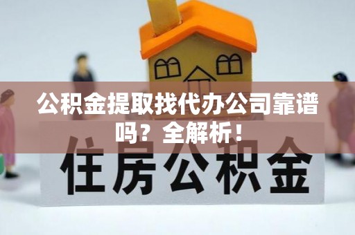 巴青公积金提取找代办公司靠谱吗？全解析！