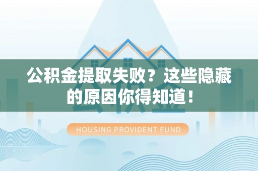 巴青公积金提取失败？这些隐藏的原因你得知道！