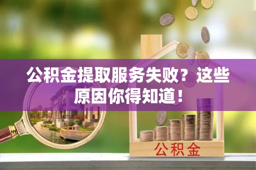巴青公积金提取服务失败？这些原因你得知道！