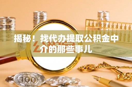巴青揭秘！找代办提取公积金中介的那些事儿
