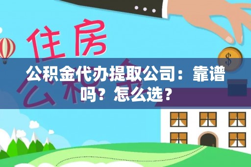 巴青公积金代办提取公司：靠谱吗？怎么选？