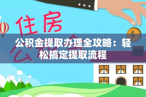 巴青公积金提取办理全攻略：轻松搞定提取流程