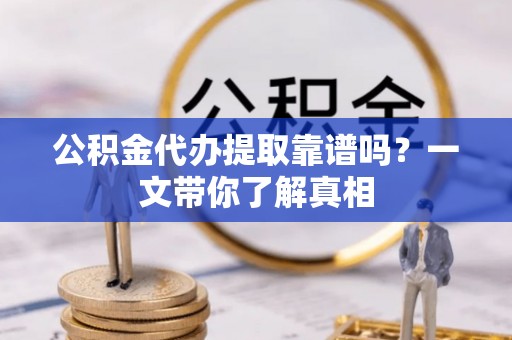 巴青公积金代办提取靠谱吗？一文带你了解真相