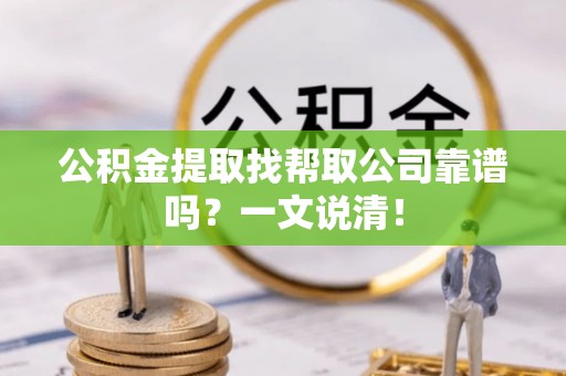 巴青公积金提取找帮取公司靠谱吗？一文说清！