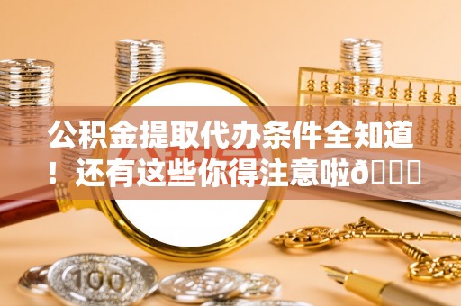 巴青公积金提取代办条件全知道！还有这些你得注意啦😉