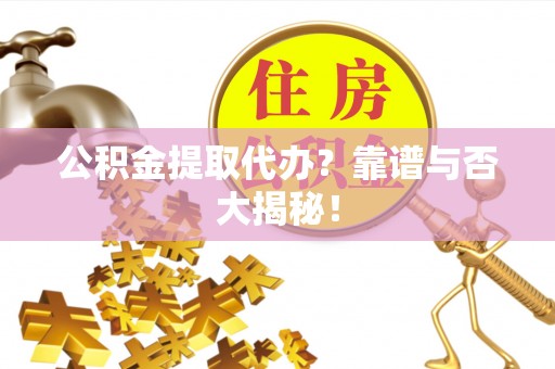 巴青公积金提取代办？靠谱与否大揭秘！