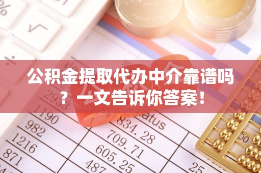 巴青公积金提取代办中介靠谱吗？一文告诉你答案！