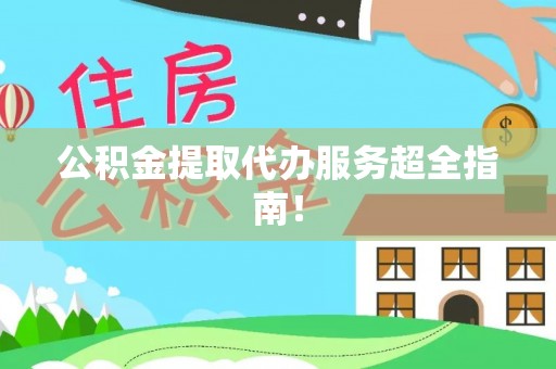 巴青公积金提取代办服务超全指南！