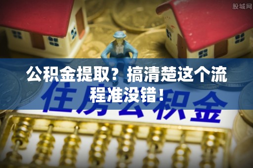 巴青公积金提取？搞清楚这个流程准没错！
