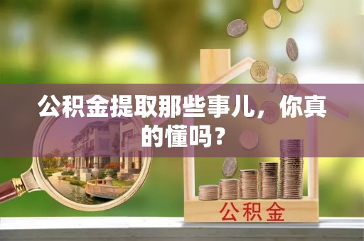 巴青公积金提取那些事儿，你真的懂吗？