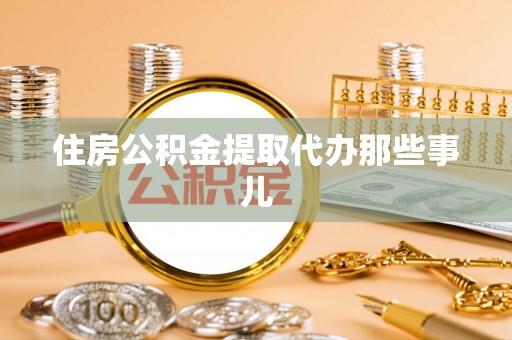 巴青住房公积金提取代办那些事儿