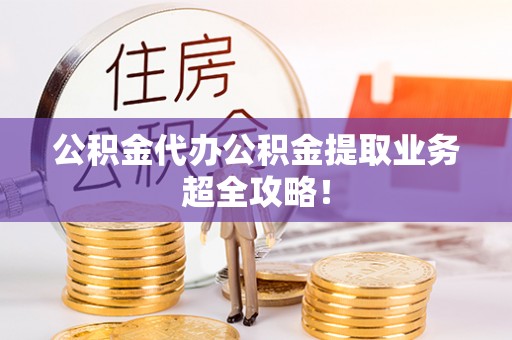 巴青公积金代办公积金提取业务超全攻略！