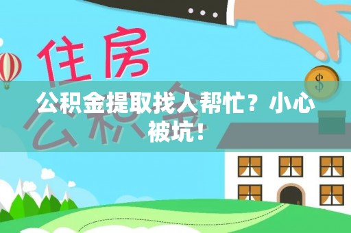 巴青公积金提取找人帮忙？小心被坑！