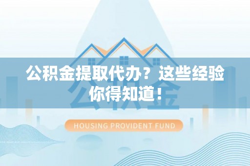 巴青公积金提取代办？这些经验你得知道！