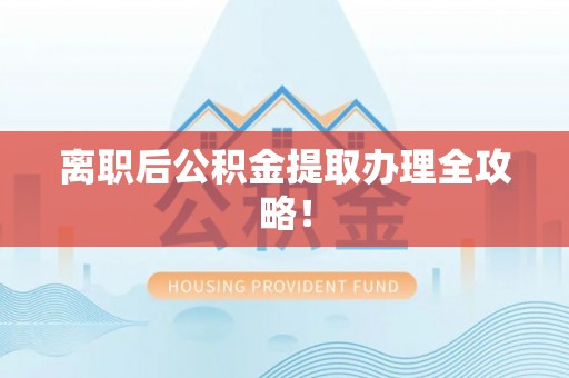 巴青离职后公积金提取办理全攻略！
