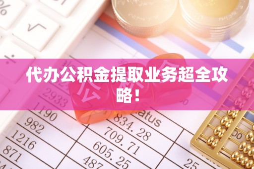 巴青代办公积金提取业务超全攻略！