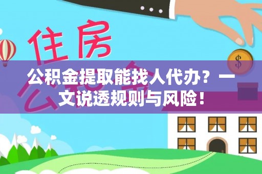 巴青公积金提取能找人代办？一文说透规则与风险！