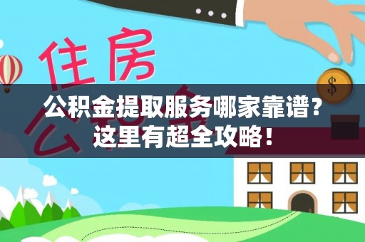 巴青公积金提取服务哪家靠谱？这里有超全攻略！