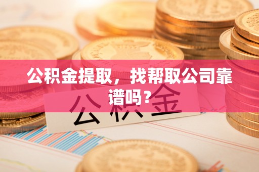 巴青公积金提取，找帮取公司靠谱吗？