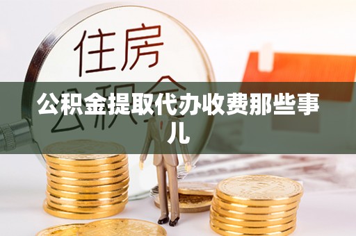 巴青公积金提取代办收费那些事儿