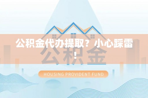 巴青公积金代办提取？小心踩雷！