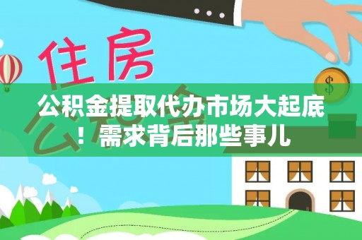 巴青公积金提取代办市场大起底！需求背后那些事儿