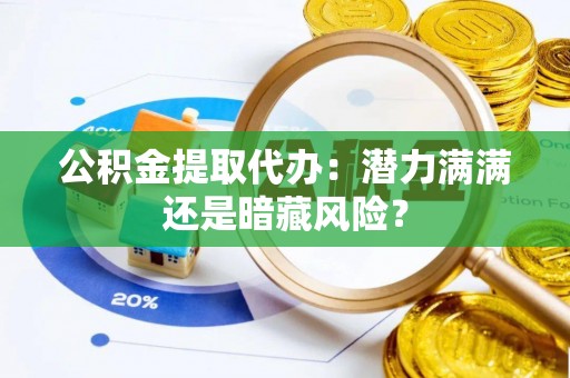 巴青公积金提取代办：潜力满满还是暗藏风险？