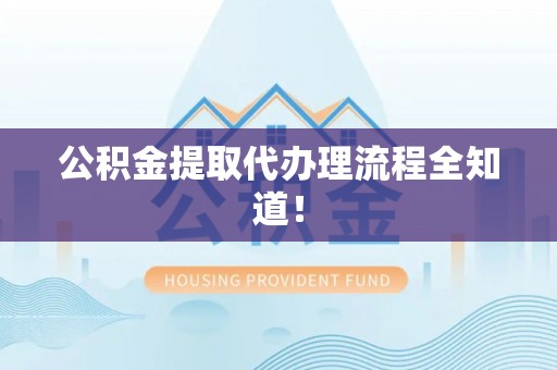 巴青公积金提取代办理流程全知道！