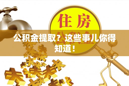 巴青公积金提取？这些事儿你得知道！
