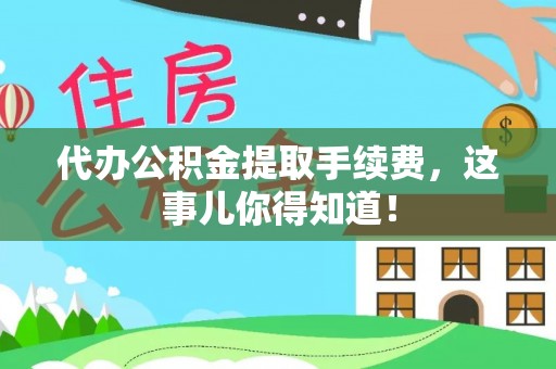 巴青代办公积金提取手续费，这事儿你得知道！