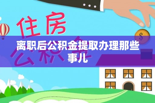 巴青离职后公积金提取办理那些事儿