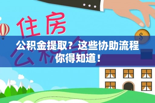 巴青公积金提取？这些协助流程你得知道！