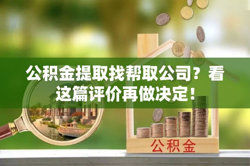 巴青公积金提取找帮取公司？看这篇评价再做决定！