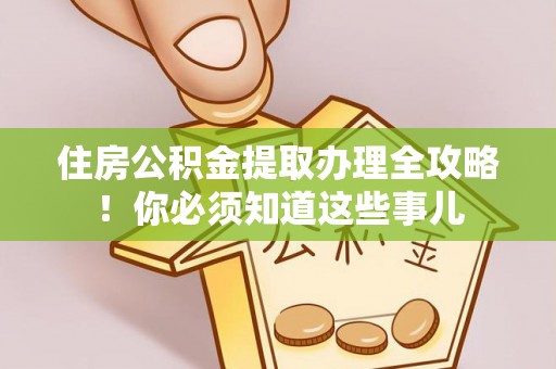 巴青住房公积金提取办理全攻略！你必须知道这些事儿