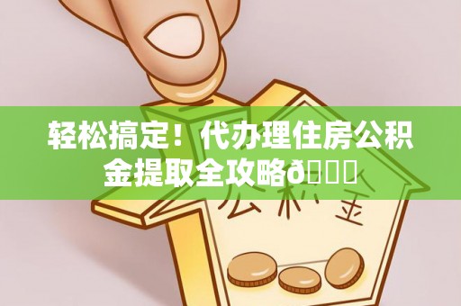 巴青轻松搞定！代办理住房公积金提取全攻略😎